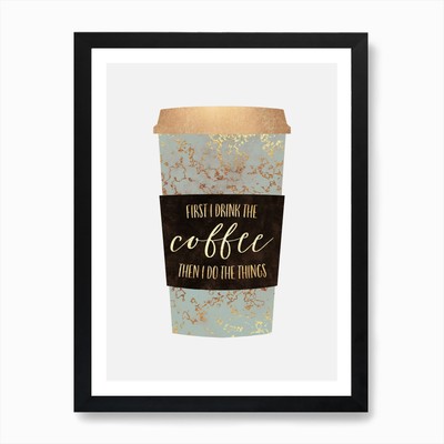 First I Drink The Coffee Kunstdruck gerahmt Wandbild Poster Leinwanddruck Bild