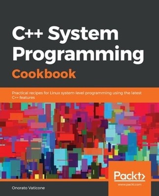C++ System Programming Cookbook: Practical recipes for Linux system-level: New