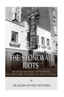 Stonewall Riots : The History and Legacy of the Protests That Helped Spark th...