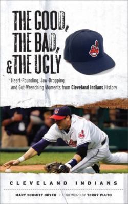 The Good, the Bad, & the Ugly: Cleveland Indians: Heart-Pounding, Jaw-Dropping, 