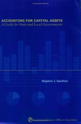ACCOUNTING FOR CAPITAL ASSETS: A GUIDE FOR STATE AND LOCAL By Stephen J.