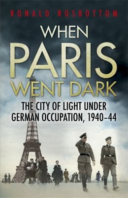 When Paris Went Dark: The City of Light Under German Occupation, 1940-44
