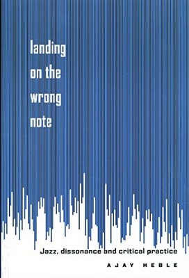 Landing on the Wrong Note: Jazz, Dissonance, and Critical Practice by Ajay Hebl