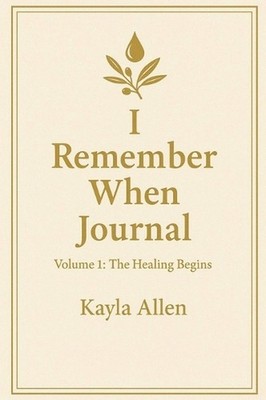 I Remember When Journal: Volume 1: The Healing Begins by Kayla Allen Hardcover B