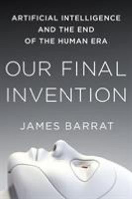 Our Final Invention : Artificial Intelligence and the End of the