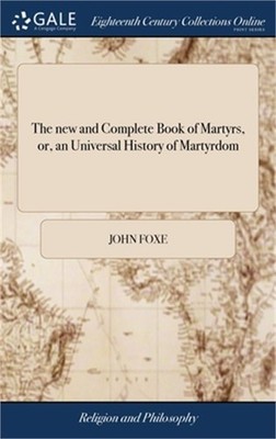 The new and Complete Book of Martyrs, or, an Universal History of Martyrdom: Bei