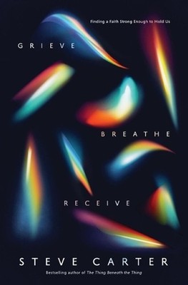 Grieve, Breathe, Receive: Finding a Faith Strong Enough to Hold Us by Steve Cart