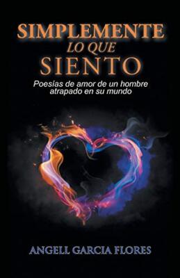 Simplemente lo que siento: Poesias de amor de un hombre atrapado en su mundo   