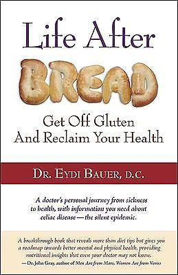 Life after Bread : How to Get off Gluten and Reclaim Your Health by Eydi...