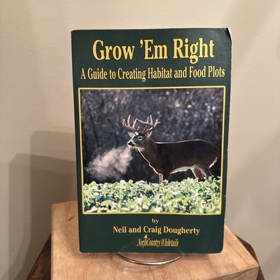 Grow 'Em Right: A Guide to Creating Habitat and Food Plots Neil Craig Dougherty