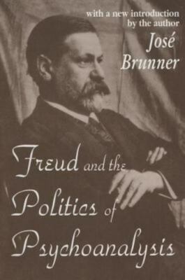 Freud and the Politics of Psychoanalysis by Brunner, Jose