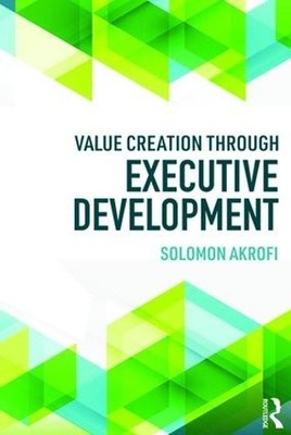 Value Creation through Executive Development by Solomon Akrofi - 9781138575578