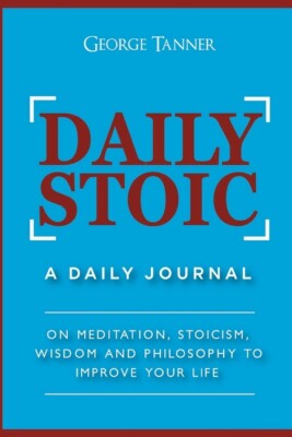 Daily Stoic: A Daily Journal: On Meditation, Stoicism, Wisdom And Philosoph...