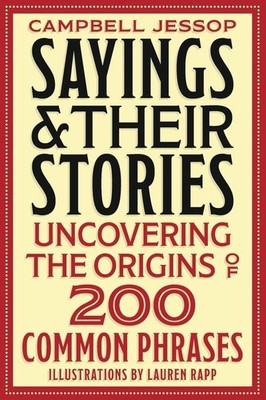 Sayings & Their Stories: Uncovering the Origins of 200 Common Phrases by Campbel