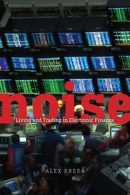 NOISE: LIVING AND TRADING IN ELECTRONIC FINANCE By Alex Preda - Hardcover