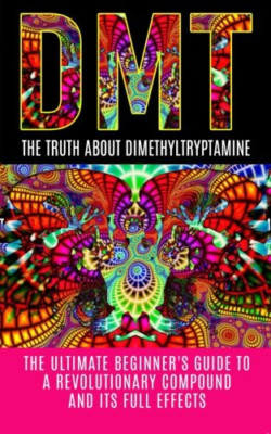DMT: The Truth About Dimethyltryptamine: The Ultimate B - Paperback NEW Colin Wi
