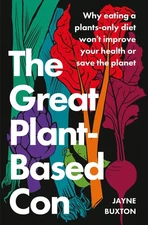 The Great Plant-Based Con: Why eating a plants-only diet won't improve your ...
