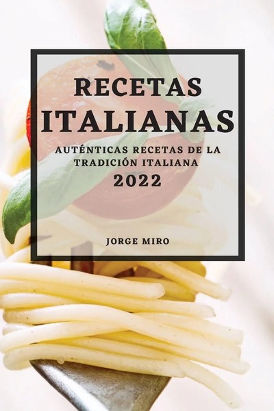 Recetas Italianas 2022 AutÉNticas Recetas DE LA TradiciÓN Italiana Jorge Miro-image