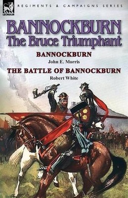 Bannockburn, 1314: The Bruce Triumphant-Bannockburn by John E. Morris & the Batt