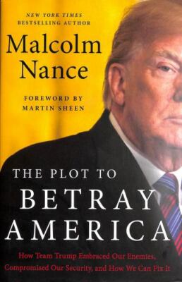 The Plot to Betray America: How Team Trump Embraced Our Enemies, Compromised Our