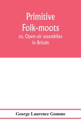 Laurence Gomme - Primitive folk-moots  or Open-air assemblies in Brit - X555z