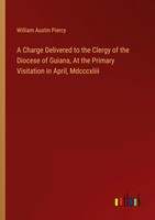 A Charge Delivered To The Clergy Of The Diocese Of Guiana, At The Primary...