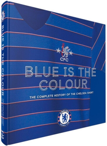 Blue Is the Colour: The Complete History of the Chelsea Shirt by Nik Yeomans