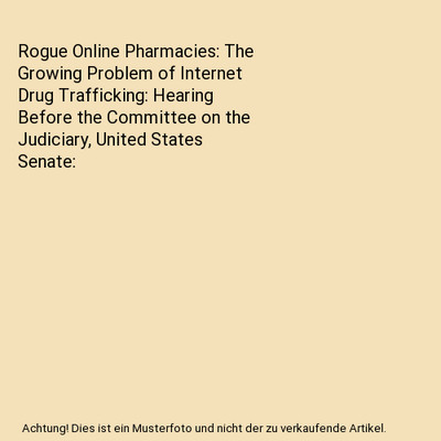Rogue Online Pharmacies: The Growing Problem of Internet Drug Trafficking: Heari