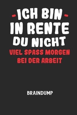 ICH BIN IN RENTE DU NICHT VIEL SPASS MORGEN BEI DER ARBEIT - Braindump: Arbeitsb