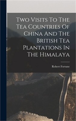 Two Visits To The Tea Countries Of China And The British Tea Plantations In The