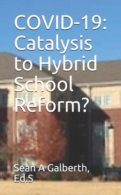 Covid-19: Catalysis to Hybrid School Reform? by Sean A. Galberth Eds Paperback B