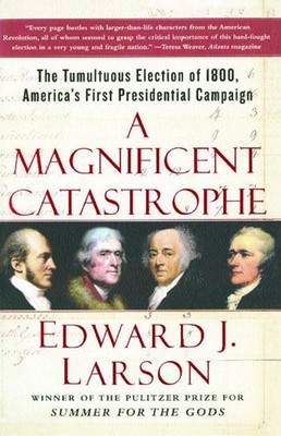 A Magnificent Catastrophe: The Tumultuous Election of 1800, America's First Pres