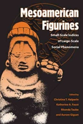 Mesoamerican Figurines : Small-Scale Indices of Large-Scale Social Phenomena,...