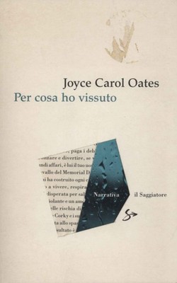 Per cosa ho vissuto - Joyce Carol Oates (Il Saggiatore) [2007]