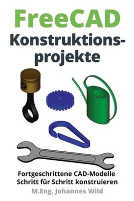 FreeCAD Konstruktionsprojekte: Fortgeschrittene CAD-Modelle Schritt f?r Schritt 