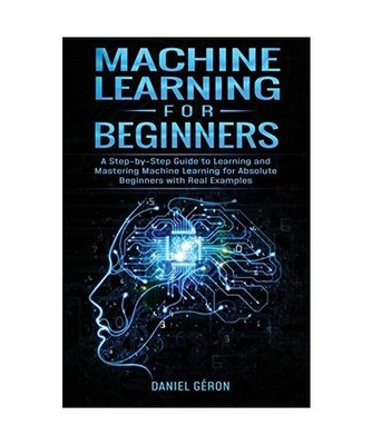Machine Learning for Beginners: A Step-by-Step Guide to Learning and Mastering M