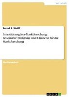 InvestitionsgüTer-Marktforschung: Besondere Probleme Und Chancen FüR Die Marktfo