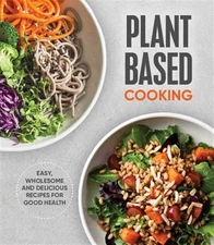 Plant Based Cooking: Easy, Wholesome and Delicious Recipes for Good Health by...