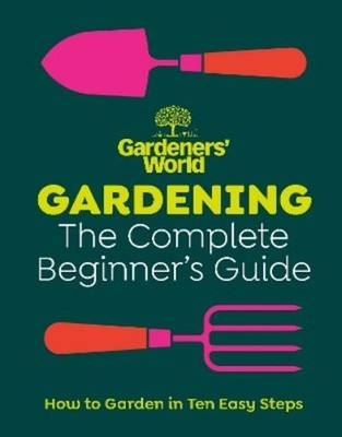 Gardeners  World: Gardening: The Complete Beginner s Guide (Hardback)