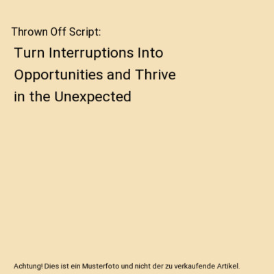 Thrown Off Script: Turn Interruptions Into Opportunities and Thrive in the Unexp
