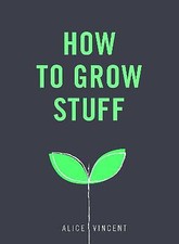 How to Grow Stuff: Easy, no-stress gardening for beginners by Alice Vincent...