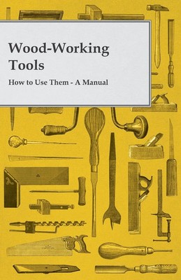 Wood-Working Tools; How to Use Them - A Manual Anon Taschenbuch Englisch 2011
