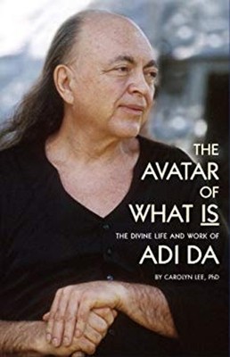 The Avatar of What Is : The Divine Life and Work of Adi Da Perfec