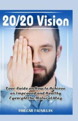 20/20 Vision : Your Guide on How to Achieve an Improved and Healthy Eyesight ...