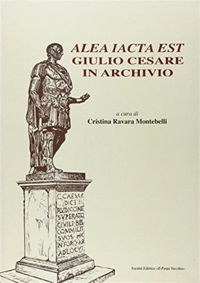 Alea iacta est. Giulio Cesare im Archiv - Ravara Montebelli C. (cur.)