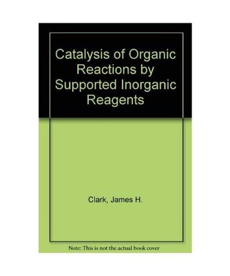 Catalysis of Organic Reactions by Supported Inorganic Reagents, Clark, James H.