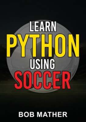 Learn Python Using Soccer: Coding for Kids in Python Using Outrageously Fun: New