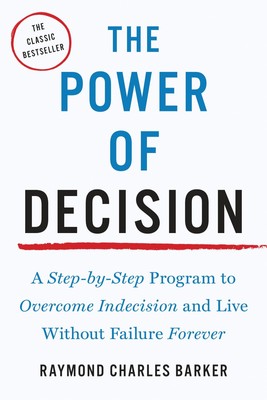The Power of Decision: A Step-by-Step Program to Overcome Indecision and Liv...