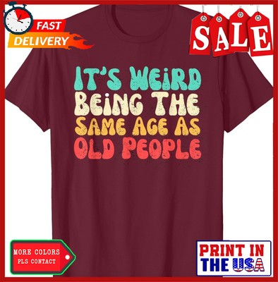 It's Weird Being The Same Age As Old People Funny Unisex T-Shirt