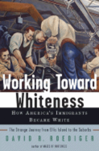 Working Toward Whiteness: How America's Immigrants Became White by Roediger